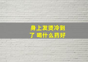 身上发烫冷到了 喝什么药好